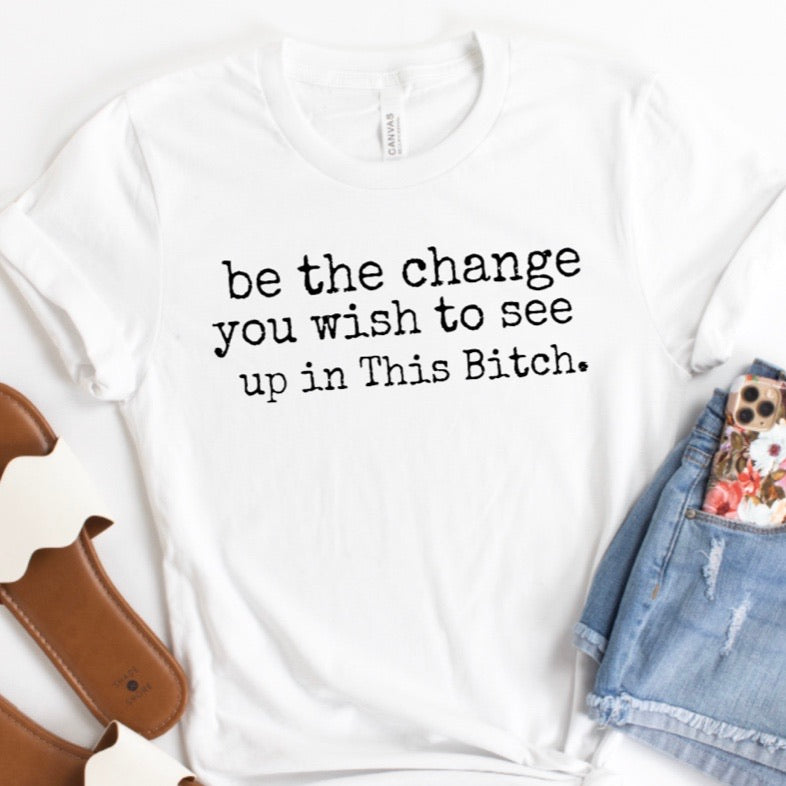 Be the change you wish to see up in this Bitch
